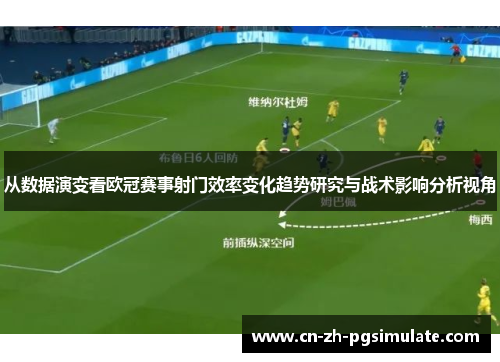 从数据演变看欧冠赛事射门效率变化趋势研究与战术影响分析视角