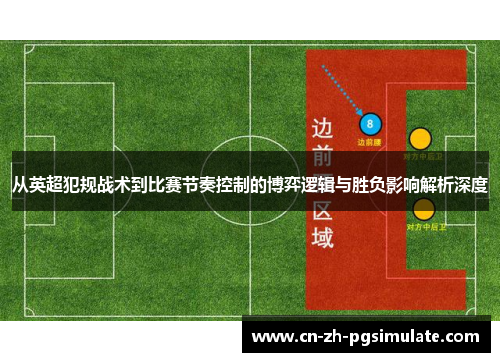 从英超犯规战术到比赛节奏控制的博弈逻辑与胜负影响解析深度