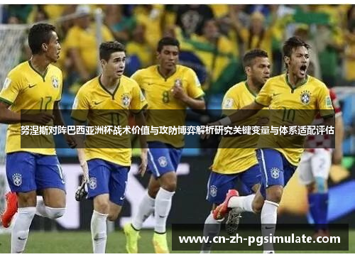 努涅斯对阵巴西亚洲杯战术价值与攻防博弈解析研究关键变量与体系适配评估 努涅斯对阵巴西亚洲杯战术价值与攻防博弈解析研究关键变量与体系适配评估