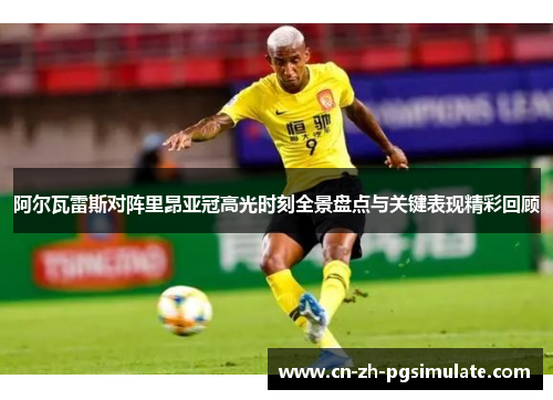 阿尔瓦雷斯对阵里昂亚冠高光时刻全景盘点与关键表现精彩回顾