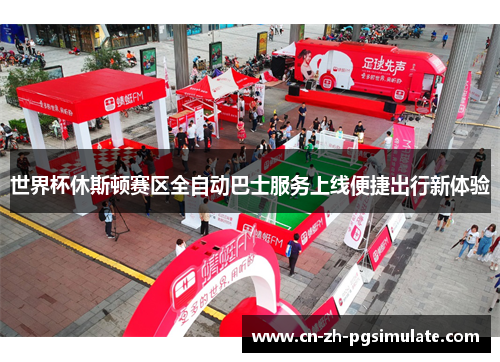 世界杯休斯顿赛区全自动巴士服务上线便捷出行新体验 世界杯休斯顿赛区全自动巴士服务上线便捷出行新体验