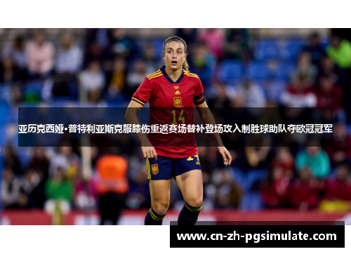 亚历克西娅·普特利亚斯克服膝伤重返赛场替补登场攻入制胜球助队夺欧冠冠军