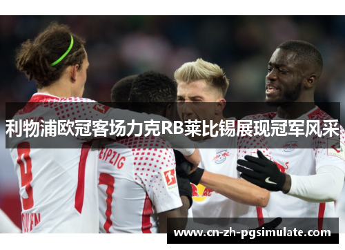 利物浦欧冠客场力克RB莱比锡展现冠军风采