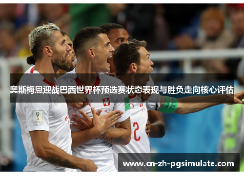 奥斯梅恩迎战巴西世界杯预选赛状态表现与胜负走向核心评估