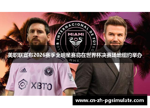 美职联宣布2026赛季全明星赛将在世界杯决赛场地纽约举办 美职联宣布2026赛季全明星赛将在世界杯决赛场地纽约举办