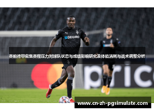 赛前德甲密集赛程压力对球队状态与成绩影响研究及体能消耗与战术调整分析 赛前德甲密集赛程压力对球队状态与成绩影响研究及体能消耗与战术调整分析