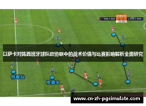 以萨卡对阵西班牙球队欧协联中的战术价值与比赛影响解析全面研究 以萨卡对阵西班牙球队欧协联中的战术价值与比赛影响解析全面研究