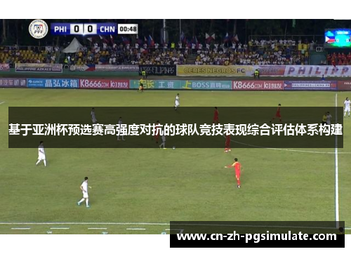 基于亚洲杯预选赛高强度对抗的球队竞技表现综合评估体系构建