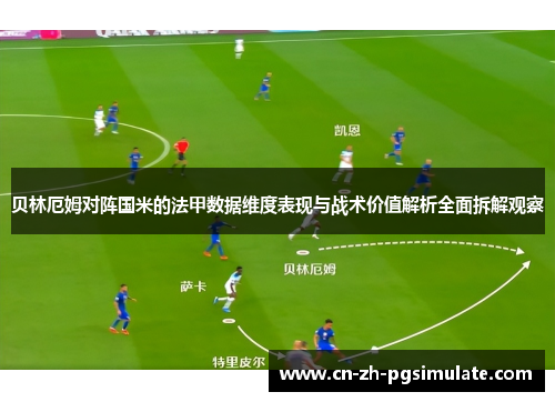 贝林厄姆对阵国米的法甲数据维度表现与战术价值解析全面拆解观察 贝林厄姆对阵国米的法甲数据维度表现与战术价值解析全面拆解观察