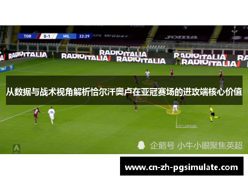 从数据与战术视角解析恰尔汗奥卢在亚冠赛场的进攻端核心价值 从数据与战术视角解析恰尔汗奥卢在亚冠赛场的进攻端核心价值