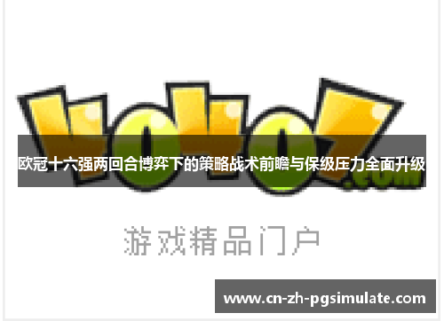 欧冠十六强两回合博弈下的策略战术前瞻与保级压力全面升级