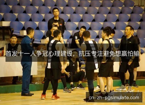 首发十一人争冠心理建设,抗压专注避免想赢怕输 首发十一人争冠心理建设,抗压专注避免想赢怕输